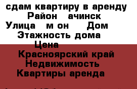 сдам квартиру в аренду › Район ­ ачинск  › Улица ­ м-он 9 › Дом ­ 25 › Этажность дома ­ 5 › Цена ­ 13 500 - Красноярский край Недвижимость » Квартиры аренда   